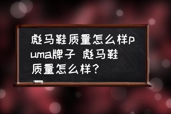 彪馬鞋質(zhì)量怎么樣puma牌子 彪馬鞋質(zhì)量怎么樣？
