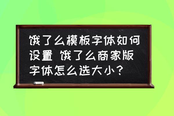 餓了么模板字體如何設(shè)置 餓了么商家版字體怎么選大??？