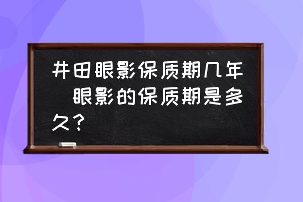 井田眼影保質期幾年(眼影的保質期是多久？)