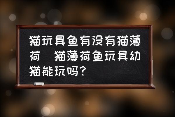 貓玩具魚有沒有貓薄荷(貓薄荷魚玩具幼貓能玩嗎？)