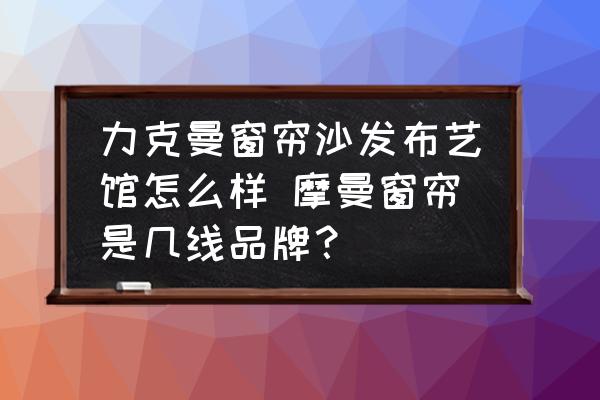 力克曼窗簾沙發(fā)布藝館怎么樣 摩曼窗簾是幾線品牌？