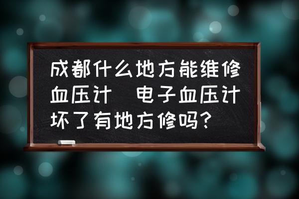 成都什么地方能維修血壓計(jì)(電子血壓計(jì)壞了有地方修嗎？)