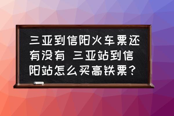 三亞到信陽(yáng)火車票還有沒(méi)有 三亞站到信陽(yáng)站怎么買(mǎi)高鐵票？