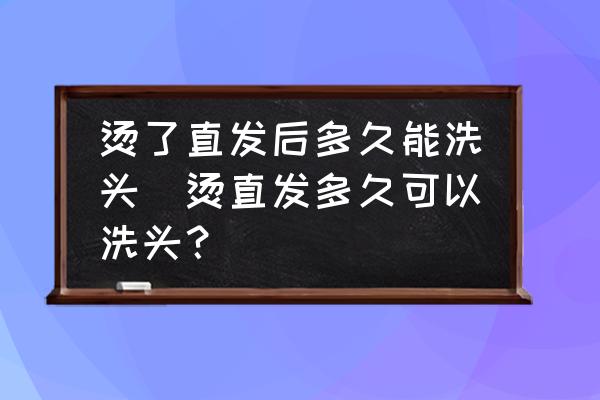 燙了直發(fā)后多久能洗頭(燙直發(fā)多久可以洗頭？)