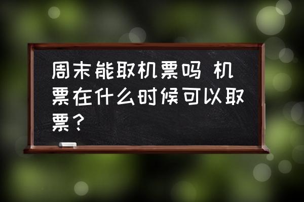 周末能取機(jī)票嗎 機(jī)票在什么時(shí)候可以取票？