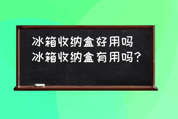 冰箱收納盒好用嗎(冰箱收納盒有用嗎？)