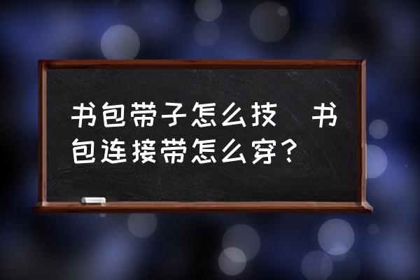 書包帶子怎么技(書包連接帶怎么穿？)