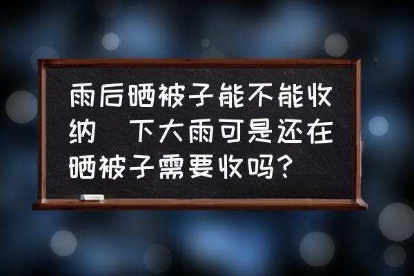 雨后曬被子能不能收納(下大雨可是還在曬被子需要收嗎？)