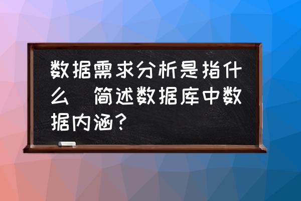 數(shù)據(jù)需求分析是指什么(簡(jiǎn)述數(shù)據(jù)庫(kù)中數(shù)據(jù)內(nèi)涵？)