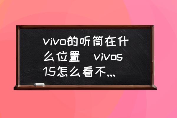 vivo的聽(tīng)筒在什么位置(vivos15怎么看不到聽(tīng)筒？)