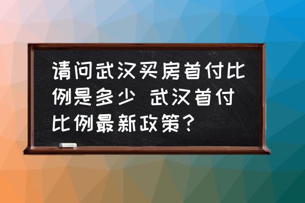 請(qǐng)問武漢買房首付比例是多少 武漢首付比例最新政策？