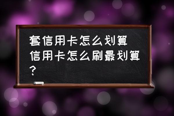 套信用卡怎么劃算 信用卡怎么刷最劃算？