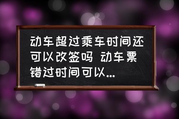 動車超過乘車時(shí)間還可以改簽嗎 動車票錯(cuò)過時(shí)間可以改簽嗎？