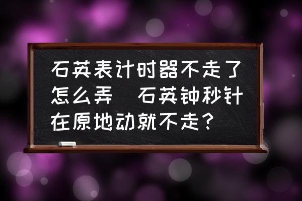 石英表計時器不走了怎么弄(石英鐘秒針在原地動就不走？)