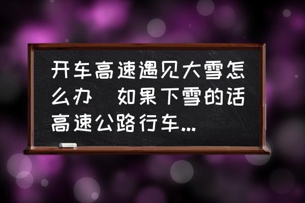 開車高速遇見大雪怎么辦(如果下雪的話高速公路行車該怎么辦？)