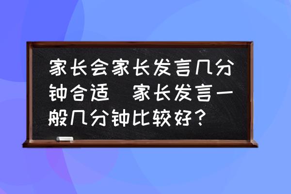 家長會家長發(fā)言幾分鐘合適(家長發(fā)言一般幾分鐘比較好？)