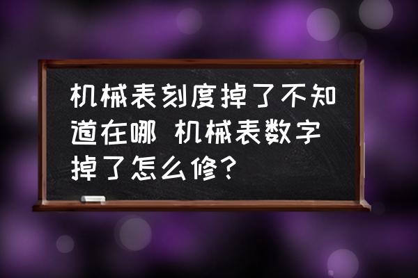機(jī)械表刻度掉了不知道在哪 機(jī)械表數(shù)字掉了怎么修？