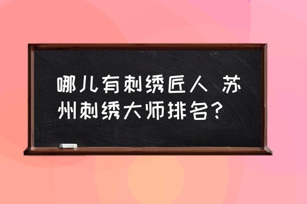 哪兒有刺繡匠人 蘇州刺繡大師排名？