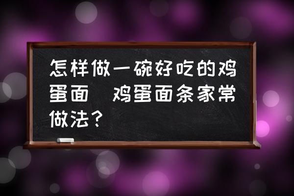 怎樣做一碗好吃的雞蛋面(雞蛋面條家常做法？)