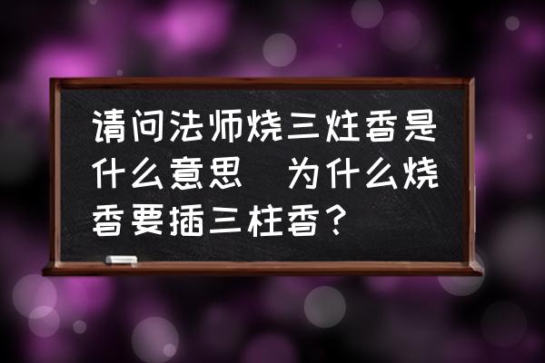 請(qǐng)問法師燒三炷香是什么意思(為什么燒香要插三柱香？)