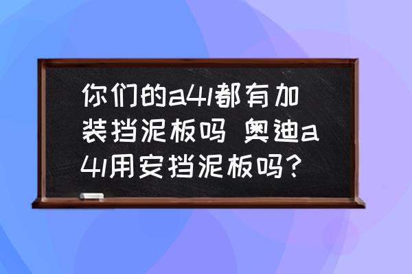你們的a4l都有加裝擋泥板嗎 奧迪a4l用安擋泥板嗎？