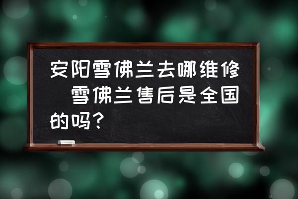 安陽(yáng)雪佛蘭去哪維修(雪佛蘭售后是全國(guó)的嗎？)