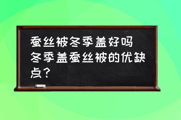 蠶絲被冬季蓋好嗎(冬季蓋蠶絲被的優(yōu)缺點？)