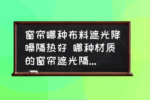 窗簾哪種布料遮光降噪隔熱好 哪種材質(zhì)的窗簾遮光隔熱效果好？