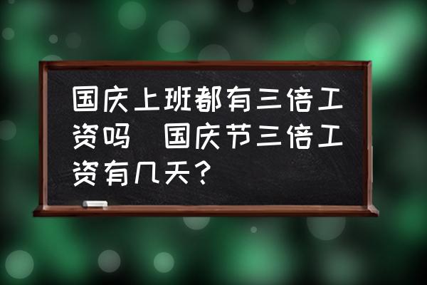 國(guó)慶上班都有三倍工資嗎(國(guó)慶節(jié)三倍工資有幾天？)