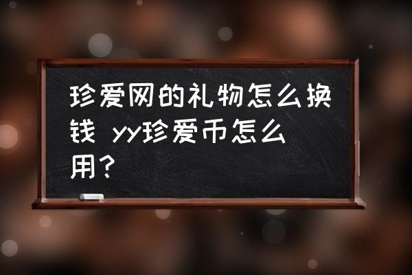 珍愛網(wǎng)的禮物怎么換錢 yy珍愛幣怎么用？