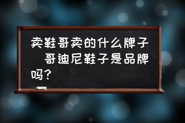 賣鞋哥賣的什么牌子(哥迪尼鞋子是品牌嗎？)