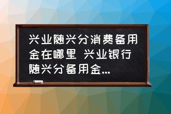 興業(yè)隨興分消費(fèi)備用金在哪里 興業(yè)銀行隨興分備用金申請程序？