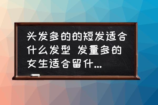 頭發(fā)多的的短發(fā)適合什么發(fā)型 發(fā)量多的女生適合留什么樣的短發(fā)呢？