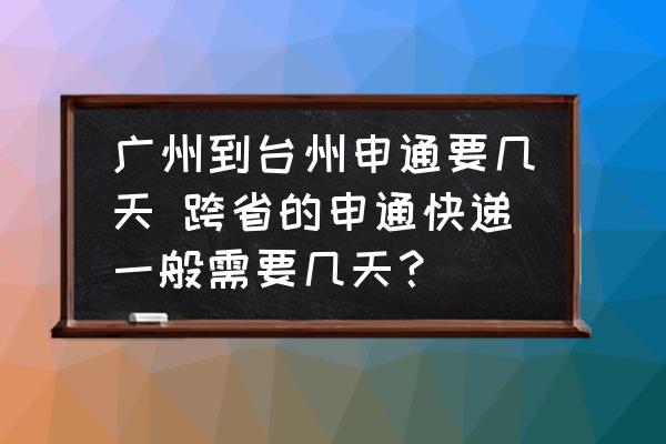 廣州到臺(tái)州申通要幾天 跨省的申通快遞一般需要幾天？