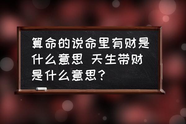 算命的說命里有財是什么意思 天生帶財是什么意思？