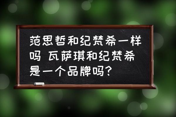范思哲和紀(jì)梵希一樣嗎 瓦薩琪和紀(jì)梵希是一個(gè)品牌嗎？