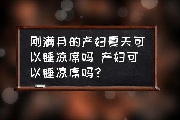剛滿(mǎn)月的產(chǎn)婦夏天可以睡涼席嗎 產(chǎn)婦可以睡涼席嗎？