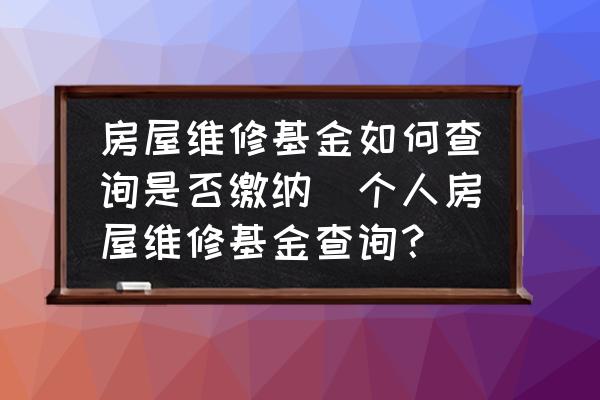 房屋維修基金如何查詢是否繳納(個(gè)人房屋維修基金查詢？)