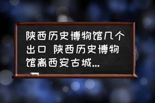 陜西歷史博物館幾個出口 陜西歷史博物館離西安古城哪門近？