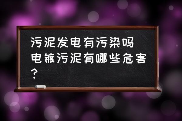 污泥發(fā)電有污染嗎 電鍍污泥有哪些危害？