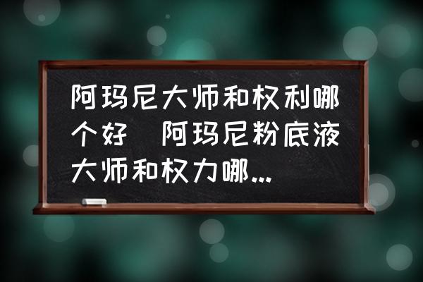 阿瑪尼大師和權(quán)利哪個(gè)好(阿瑪尼粉底液大師和權(quán)力哪個(gè)好用？)