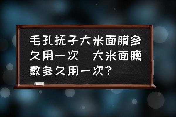 毛孔撫子大米面膜多久用一次(大米面膜敷多久用一次？)
