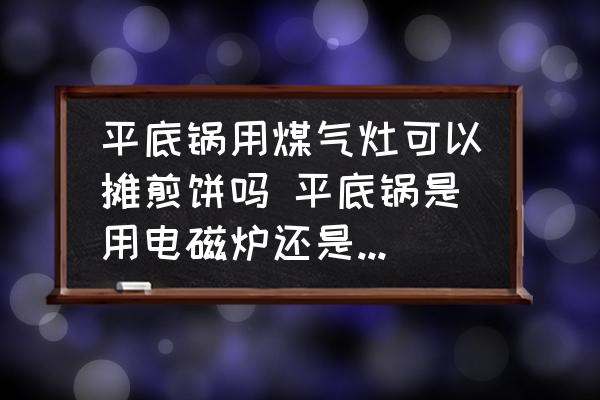 平底鍋用煤氣灶可以攤煎餅嗎 平底鍋是用電磁爐還是煤氣灶？