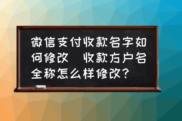 微信支付收款名字如何修改(收款方戶名全稱怎么樣修改？)