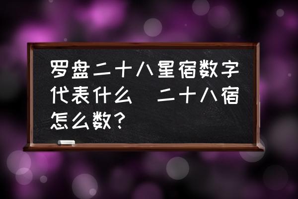 羅盤(pán)二十八星宿數(shù)字代表什么(二十八宿怎么數(shù)？)
