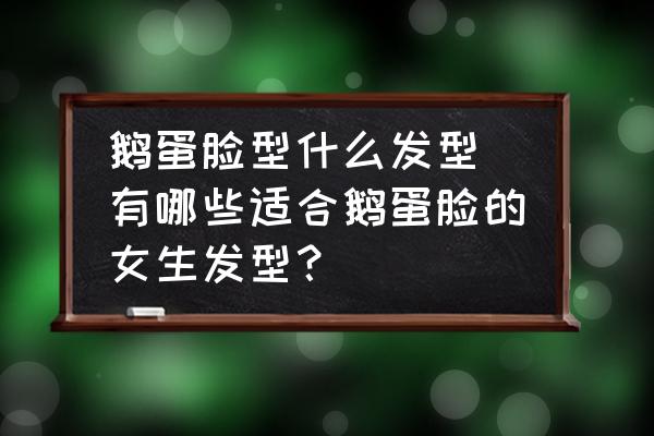 鵝蛋臉型什么發(fā)型 有哪些適合鵝蛋臉的女生發(fā)型？