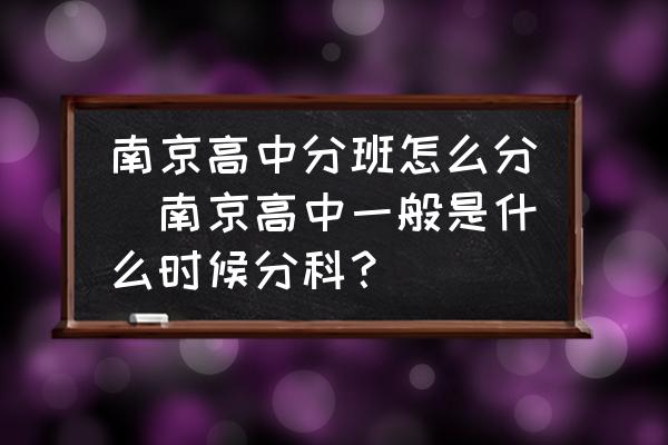 南京高中分班怎么分(南京高中一般是什么時(shí)候分科？)