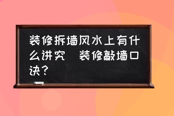 裝修拆墻風(fēng)水上有什么講究(裝修敲墻口訣？)
