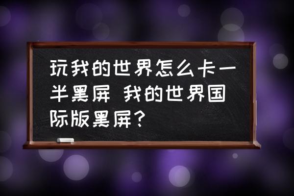 玩我的世界怎么卡一半黑屏 我的世界國際版黑屏？