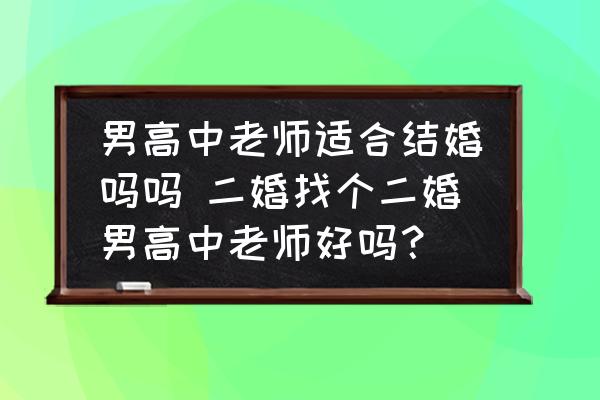 男高中老師適合結(jié)婚嗎嗎 二婚找個二婚男高中老師好嗎？